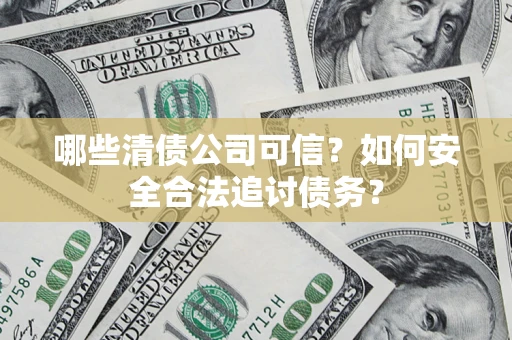 北京哪些清债公司可信？如何安全合法追讨债务？