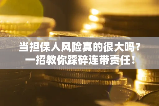 北京当担保人风险真的很大吗？一招教你踩碎连带责任！