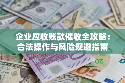 北京企业应收账款催收全攻略：合法操作与风险规避指南