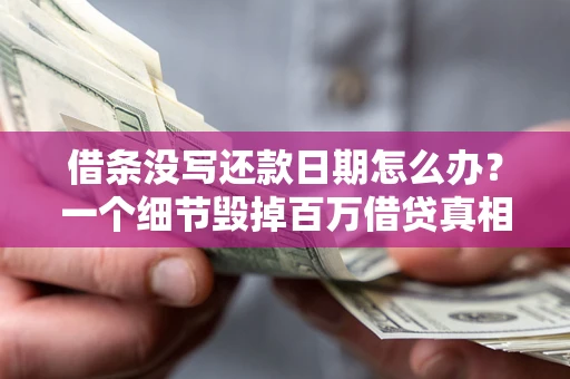 北京借条没写还款日期怎么办？一个细节毁掉百万借贷真相