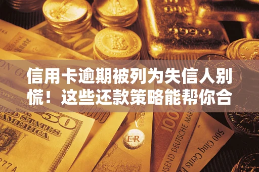 北京信用卡逾期被列为失信人别慌！这些还款策略能帮你合法止损