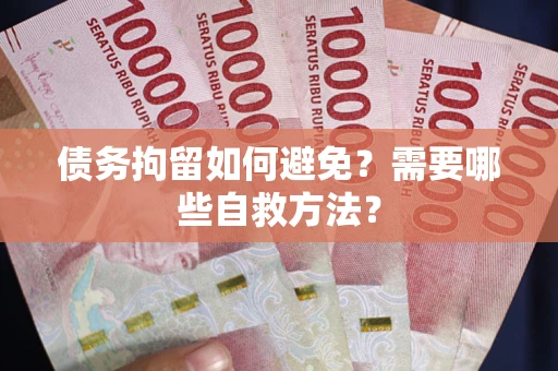北京债务拘留如何避免？需要哪些自救方法？