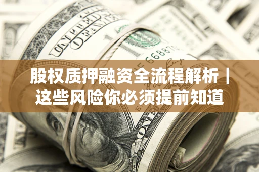 北京股权质押融资全流程解析｜这些风险你必须提前知道