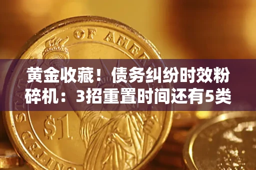 北京黄金收藏！债务纠纷时效粉碎机：3招重置时间还有5类不设年限的特殊债务