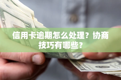 北京信用卡逾期怎么处理？协商技巧有哪些？