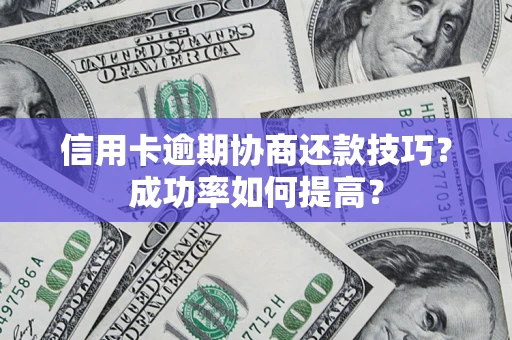 北京信用卡逾期协商还款技巧？成功率如何提高？