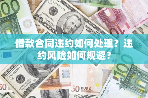 北京借款合同违约如何处理？违约风险如何规避？