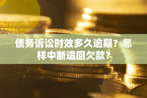 北京债务诉讼时效多久逾期？怎样中断追回欠款？