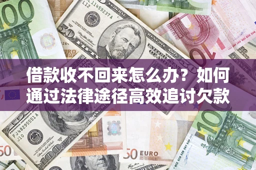 北京借款收不回来怎么办?如何通过法律途径高效追讨欠款? 北京借款收不回来怎么办?如何通过法律途径高效追讨欠款?