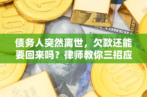 北京债务人突然离世，欠款还能要回来吗？律师教你三招应对