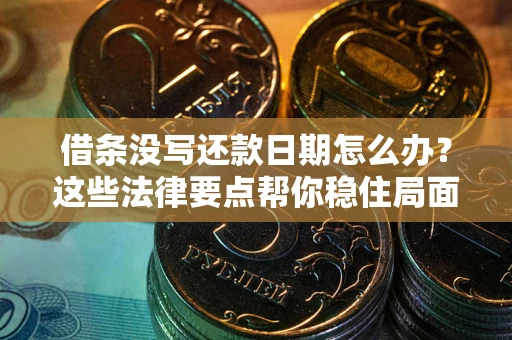 北京借条没写还款日期怎么办？这些法律要点帮你稳住局面