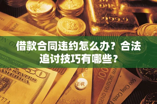 北京借款合同违约怎么办？合法追讨技巧有哪些？
