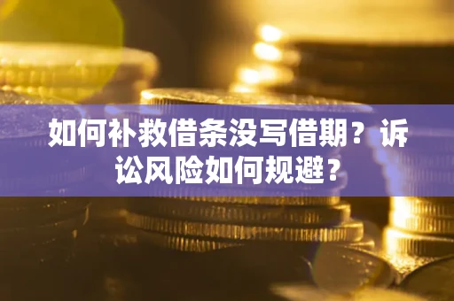北京如何补救借条没写借期？诉讼风险如何规避？