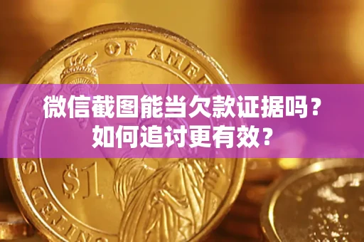 北京微信截图能当欠款证据吗？如何追讨更有效？