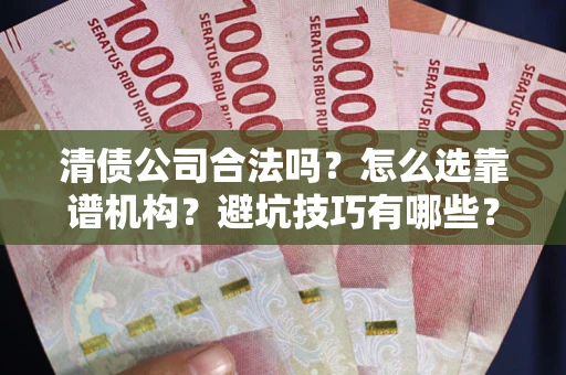 北京清债公司合法吗？怎么选靠谱机构？避坑技巧有哪些？
