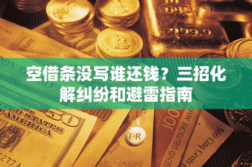 北京空借条没写谁还钱？三招化解纠纷和避雷指南