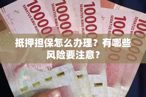 北京抵押担保怎么办理？有哪些风险要注意？