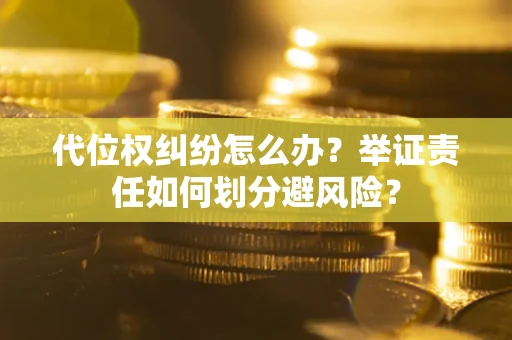 北京代位权纠纷怎么办？举证责任如何划分避风险？