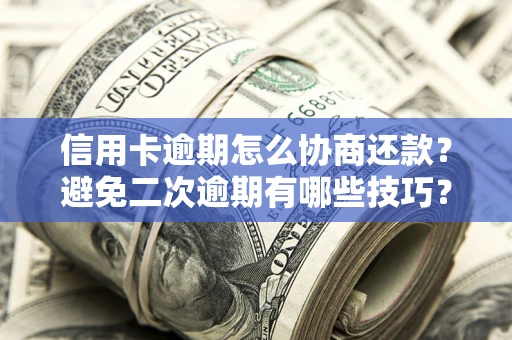 北京信用卡逾期怎么协商还款？避免二次逾期有哪些技巧？