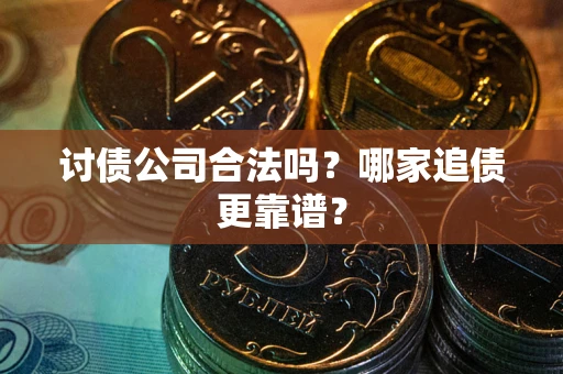 北京讨债公司合法吗？哪家追债更靠谱？