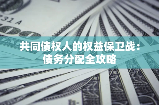 北京共同债权人的权益保卫战：债务分配全攻略