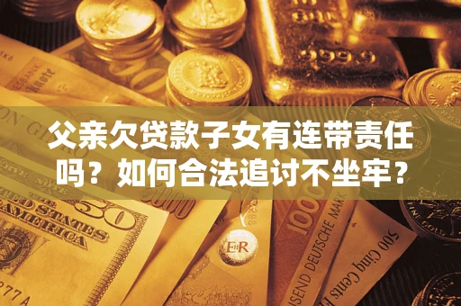 北京父亲欠贷款子女有连带责任吗？如何合法追讨不坐牢？