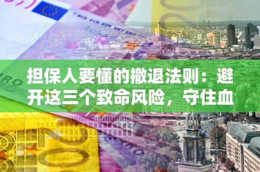 北京担保人要懂的撤退法则：避开这三个致命风险，守住血汗钱