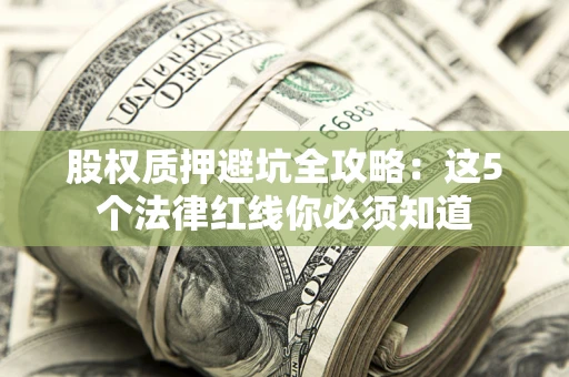 北京股权质押避坑全攻略：这5个法律红线你必须知道