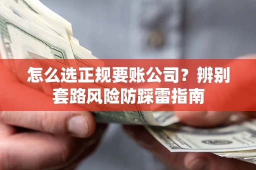 北京怎么选正规要账公司？辨别套路风险防踩雷指南