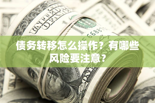 北京债务转移怎么操作？有哪些风险要注意？