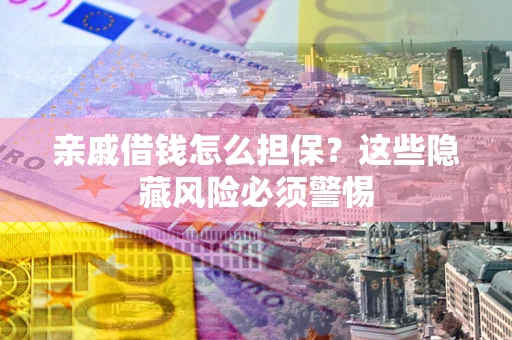 北京亲戚借钱怎么担保？这些隐藏风险必须警惕
