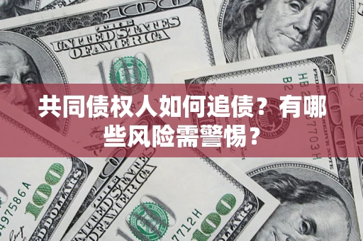 北京共同债权人如何追债？有哪些风险需警惕？