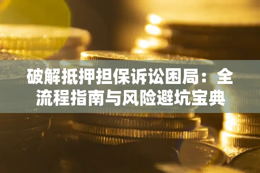 北京破解抵押担保诉讼困局:全流程指南与风险避坑宝典 北京破解抵押担保诉讼困局:全流程指南与风险避坑宝典