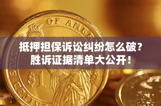 北京抵押担保诉讼纠纷怎么破？胜诉证据清单大公开！