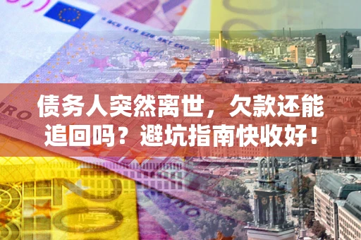 北京债务人突然离世，欠款还能追回吗？避坑指南快收好！