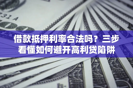 北京借款抵押利率合法吗？三步看懂如何避开高利贷陷阱