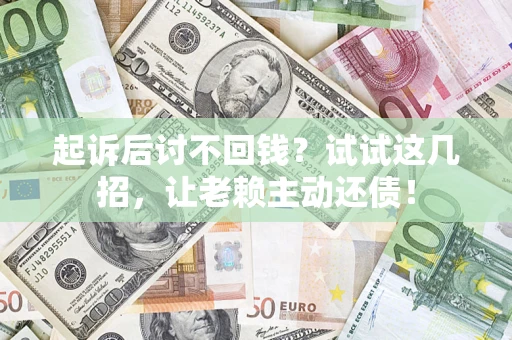 北京起诉后讨不回钱？试试这几招，让老赖主动还债！