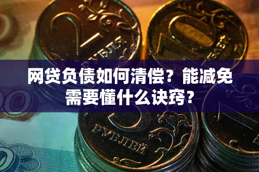 北京网贷负债如何清偿？能减免需要懂什么诀窍？
