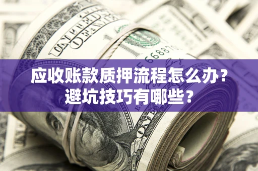 北京应收账款质押流程怎么办？避坑技巧有哪些？