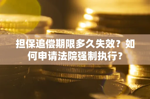北京担保追偿期限多久失效？如何申请法院强制执行？
