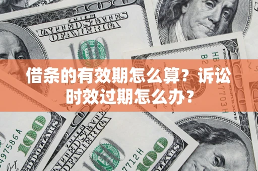 北京借条的有效期怎么算？诉讼时效过期怎么办？