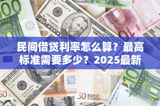 北京民间借贷利率怎么算？最高标准需要多少？2025最新避坑指南