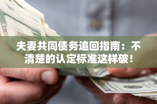 北京夫妻共同债务追回指南：不清楚的认定标准这样破！