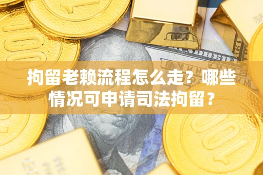 北京拘留老赖流程怎么走?哪些情况可申请司法拘留? 北京拘留老赖流程怎么走?哪些情况可申请司法拘留?