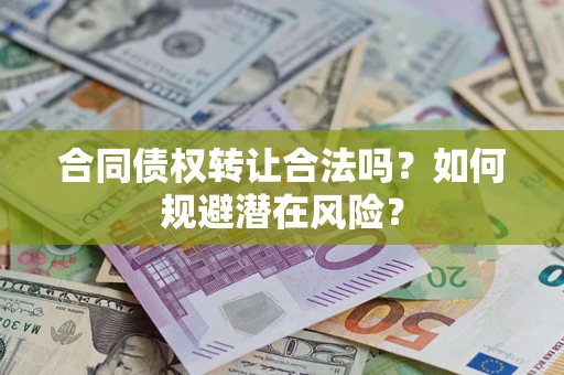 北京合同债权转让合法吗?如何规避潜在风险? 北京合同债权转让合法吗?如何规避潜在风险?