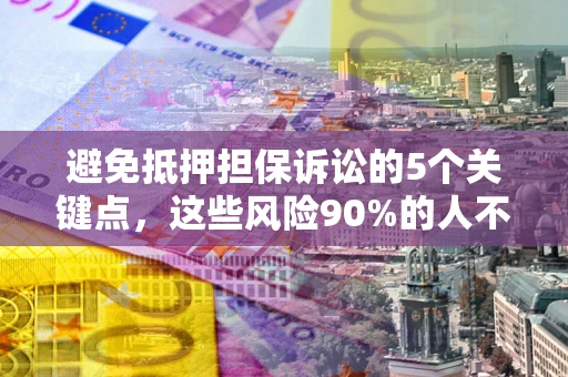 北京避免抵押担保诉讼的5个关键点，这些风险90%的人不知道！