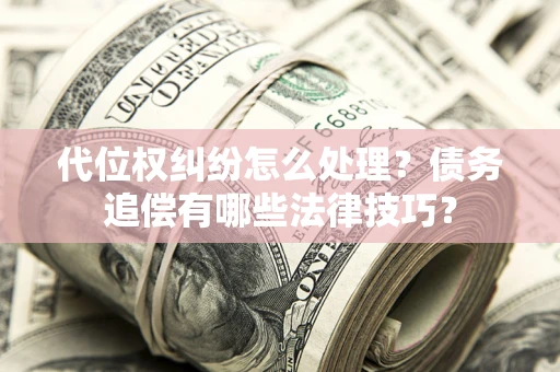 北京代位权纠纷怎么处理？债务追偿有哪些法律技巧？