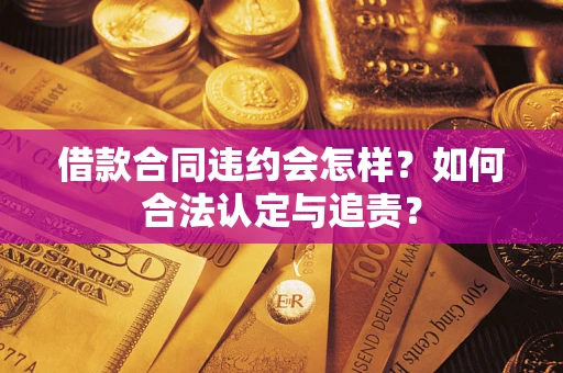北京借款合同违约会怎样？如何合法认定与追责？