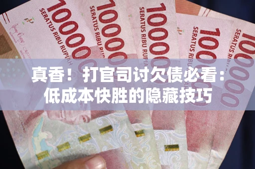 北京真香！打官司讨欠债必看：低成本快胜的隐藏技巧
