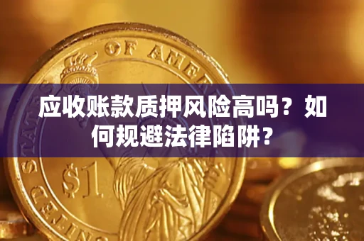 北京应收账款质押风险高吗？如何规避法律陷阱？